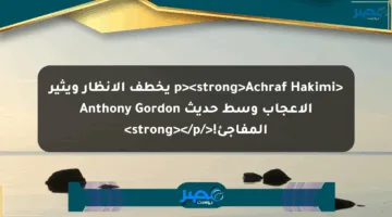 <p><strong>Achraf Hakimi يخطف الأنظار ويثير الإعجاب وسط حديث Anthony Gordon المفاجئ!</strong></p>
